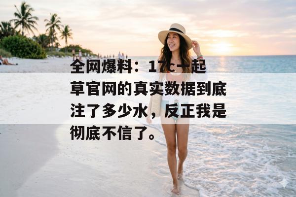 全网爆料：17c一起草官网的真实数据到底注了多少水，反正我是彻底不信了。