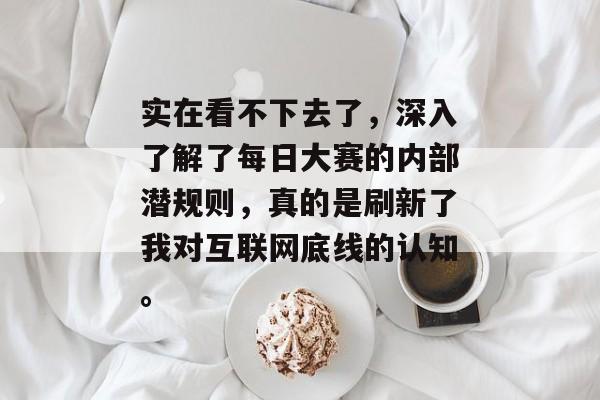实在看不下去了，深入了解了每日大赛的内部潜规则，真的是刷新了我对互联网底线的认知。